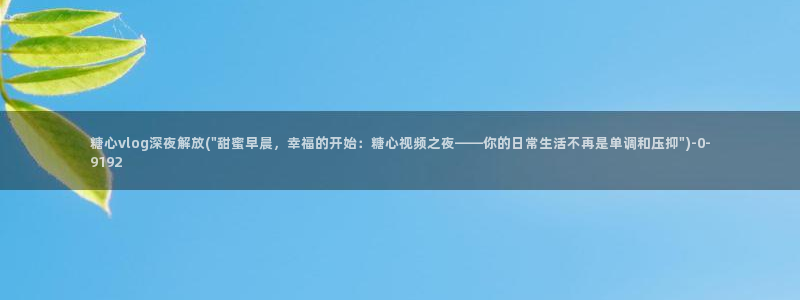 糖心vlog学姐:糖心vlog深夜解放(