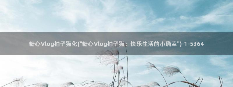 糖心vlog婚前:糖心Vlog柚子猫化(